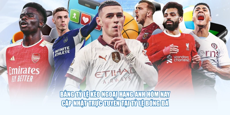Bảng tỷ lệ kèo Ngoại hạng Anh hôm nay cập nhật trực tuyến tại Tỷ Lệ Bóng Đá
