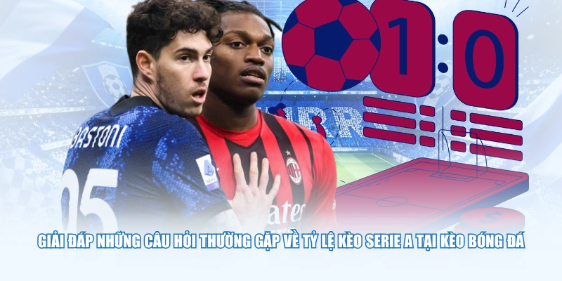 Giải đáp những câu hỏi thường gặp về tỷ lệ kèo Serie A tại Kèo Bóng Đá