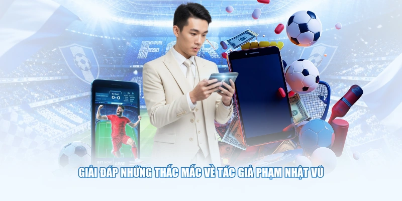 Giải đáp những thắc mắc về tác giả Phạm Nhật Vũ