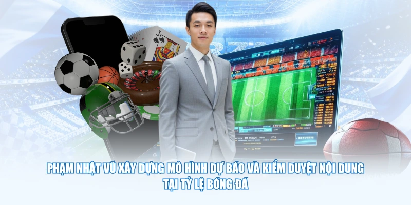 Phạm Nhật Vũ xây dựng mô hình dự báo và kiểm duyệt nội dung tại Tỷ Lệ Bóng Đá