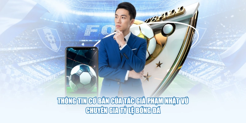 Thông tin cơ bản của tác giả Phạm Nhật Vũ - Chuyên gia Tỷ Lệ Bóng Đá