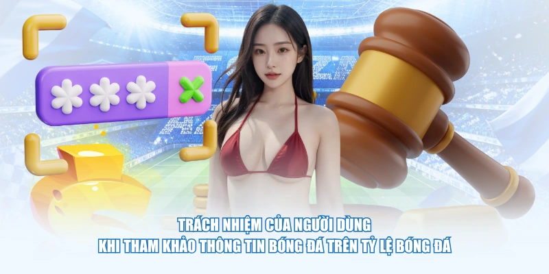 Trách nhiệm của người dùng khi tham khảo thông tin bóng đá trên Tỷ Lệ Bóng Đá