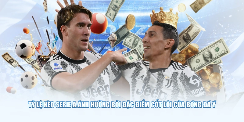 Tỷ lệ kèo Serie A ảnh hưởng bởi đặc điểm cốt lõi của bóng đá Ý