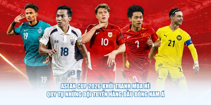 Asean Cup 2026 khởi tranh mùa hè, quy tụ những đội tuyển hàng đầu Đông Nam Á