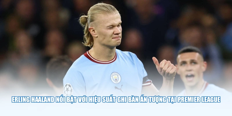 Erling Haaland nổi bật với hiệu suất ghi bàn ấn tượng tại Premier League