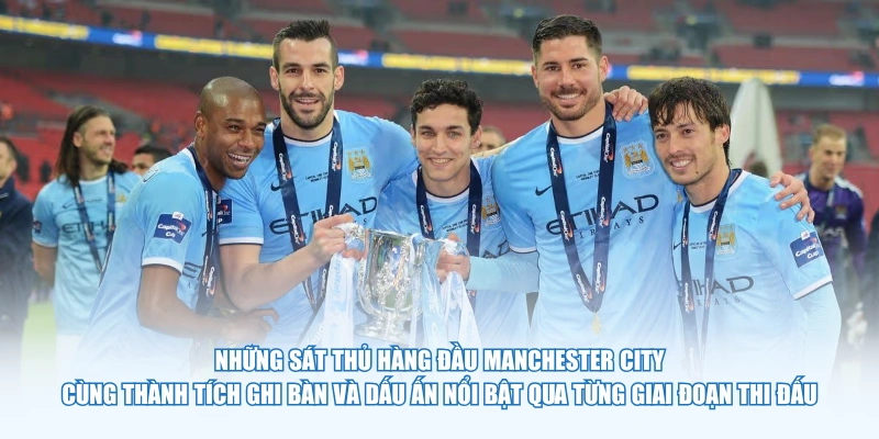 Những sát thủ hàng đầu Manchester City cùng thành tích ghi bàn và dấu ấn nổi bật qua từng giai đoạn thi đấu