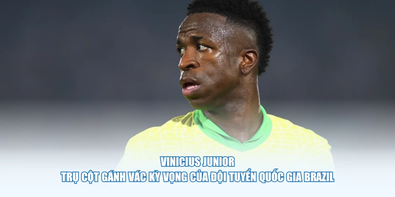 Vinicius Junior - Trụ cột gánh vác kỳ vọng của đội tuyển quốc gia Brazil